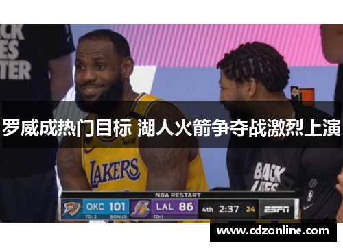 罗威成热门目标 湖人火箭争夺战激烈上演